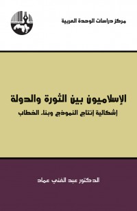 الإسلاميون بين الثورة والدولة: إشكالية إنتاج النموذج وبناء الخطاب