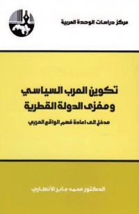 تكوين العرب السياسي ومغزى الدولة القطرية مدخل إلى إعادة فهم الواقع العربي