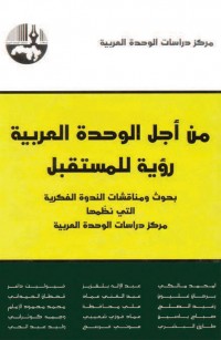 من أجل الوحدة العربية رؤية للمستقبل-بحوث ومناقشات الندوة الفكرية التي نظّمها مركز دراسات الوحدة العربية