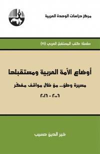 أوضاع الأمة العربية ومستقبلها: مسيرة وطن من خلال مواقف مفكر ٢٠١٦- ٢٠٠٦