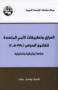 العراق وتطبيقات الأمم المتحدة للقانون الدولي (١٩٩٠ - ٢٠٠٥) دراسة توثيقية وتحليلية